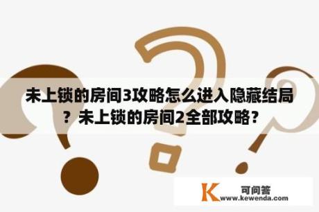 未上锁的房间3攻略怎么进入隐藏结局？未上锁的房间2全部攻略？