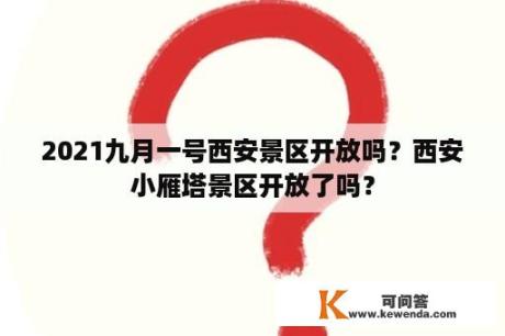 2021九月一号西安景区开放吗？西安小雁塔景区开放了吗？