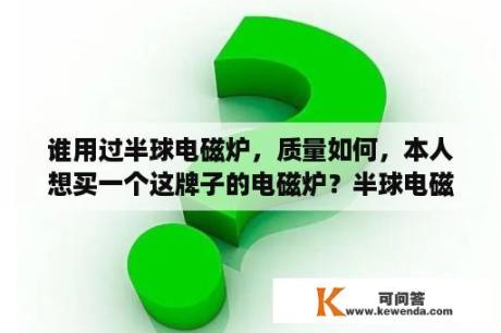 谁用过半球电磁炉，质量如何，本人想买一个这牌子的电磁炉？半球电磁炉怎么样？