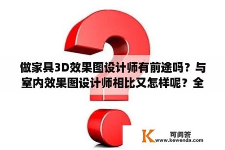 做家具3D效果图设计师有前途吗？与室内效果图设计师相比又怎样呢？全屋定制画图要多久？