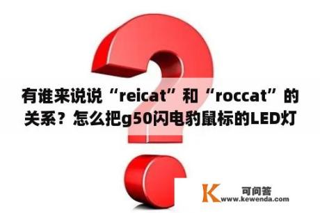 有谁来说说“reicat”和“roccat”的关系？怎么把g50闪电豹鼠标的LED灯给关了？