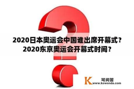 2020日本奥运会中国谁出席开幕式？2020东京奥运会开幕式时间？