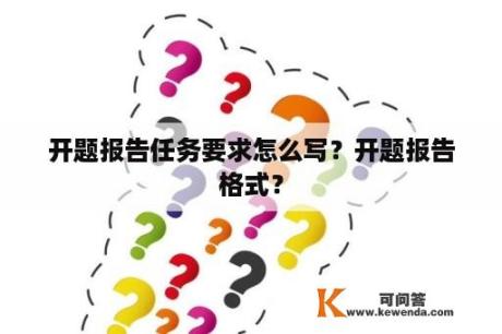 开题报告任务要求怎么写？开题报告格式？