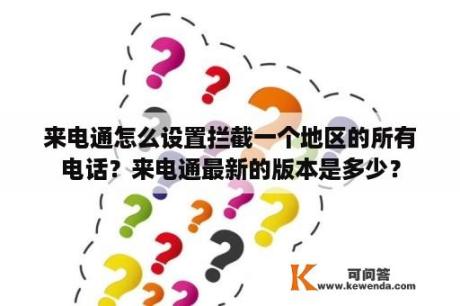 来电通怎么设置拦截一个地区的所有电话？来电通最新的版本是多少？