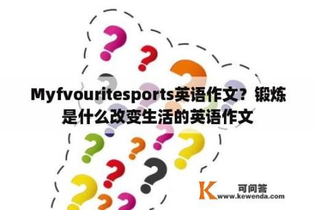 Myfvouritesports英语作文？锻炼是什么改变生活的英语作文