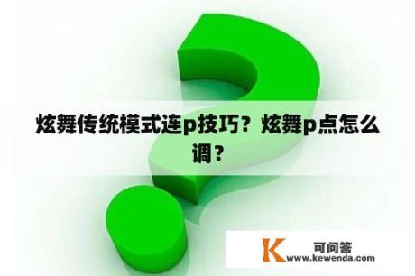 炫舞传统模式连p技巧？炫舞p点怎么调？