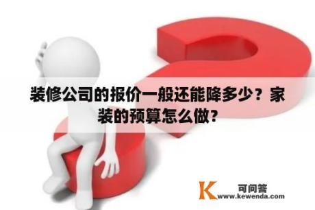 装修公司的报价一般还能降多少？家装的预算怎么做？