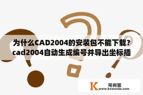 为什么CAD2004的安装包不能下载？cad2004自动生成编号并导出坐标插件安装？