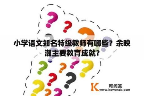 小学语文知名特级教师有哪些？余映潮主要教育成就？