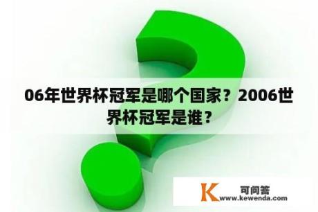 06年世界杯冠军是哪个国家？2006世界杯冠军是谁？