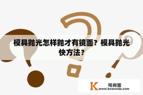 模具抛光怎样抛才有镜面？模具抛光快方法？