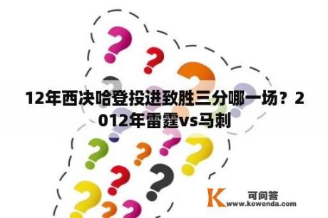 12年西决哈登投进致胜三分哪一场？2012年雷霆vs马刺