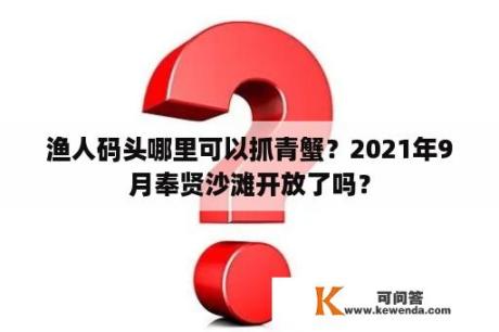 渔人码头哪里可以抓青蟹？2021年9月奉贤沙滩开放了吗？