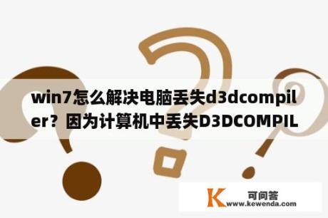 win7怎么解决电脑丢失d3dcompiler？因为计算机中丢失D3DCOMPILER_47.DLL.这怎么解决啊？