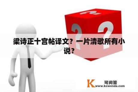 梁诗正十宫帖译文？一片清歌所有小说？