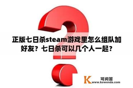 正版七日杀steam游戏里怎么组队加好友？七日杀可以几个人一起？