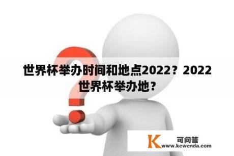 世界杯举办时间和地点2022？2022世界杯举办地？