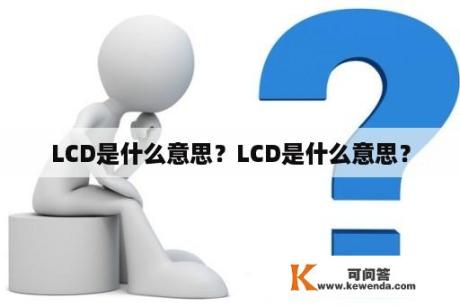 LCD是什么意思？LCD是什么意思？