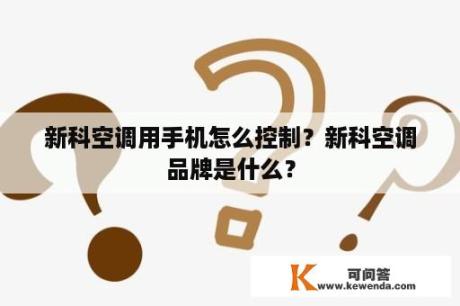 新科空调用手机怎么控制？新科空调品牌是什么？