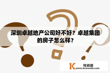 深圳卓越地产公司好不好？卓越集团的房子怎么样？