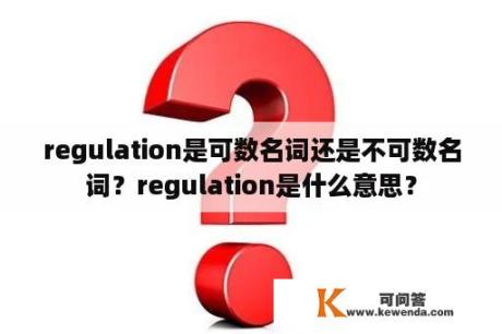 regulation是可数名词还是不可数名词？regulation是什么意思？