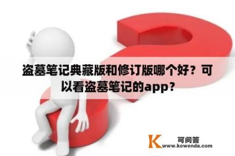 盗墓笔记典藏版和修订版哪个好？可以看盗墓笔记的app？