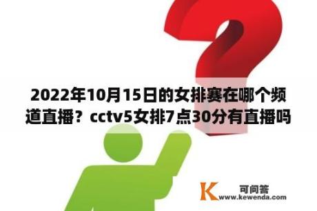 2022年10月15日的女排赛在哪个频道直播？cctv5女排7点30分有直播吗？