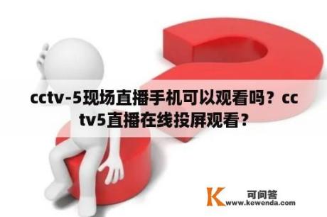 cctv-5现场直播手机可以观看吗？cctv5直播在线投屏观看？