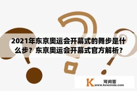 2021年东京奥运会开幕式的舞步是什么步？东京奥运会开幕式官方解析？