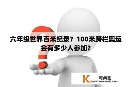 六年级世界百米纪录？100米跨栏奥运会有多少人参加？