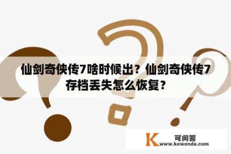 仙剑奇侠传7啥时候出？仙剑奇侠传7存档丢失怎么恢复？