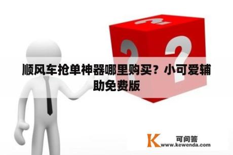 顺风车抢单神器哪里购买？小可爱辅助免费版