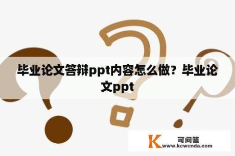 毕业论文答辩ppt内容怎么做？毕业论文ppt