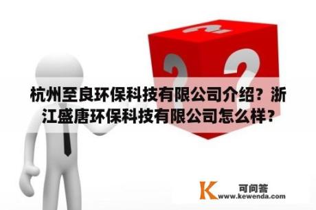 杭州至良环保科技有限公司介绍？浙江盛唐环保科技有限公司怎么样？