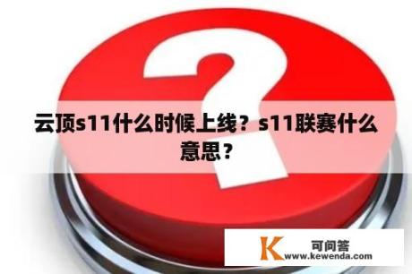 云顶s11什么时候上线？s11联赛什么意思？