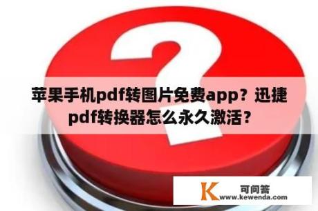 苹果手机pdf转图片免费app？迅捷pdf转换器怎么永久激活？