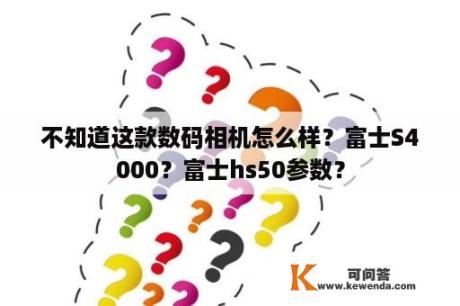 不知道这款数码相机怎么样？富士S4000？富士hs50参数？