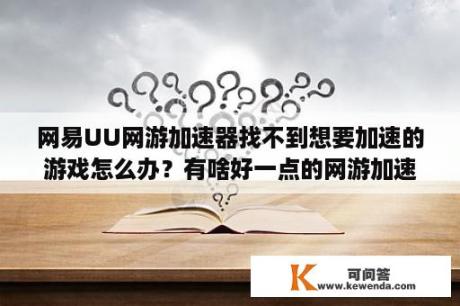 网易UU网游加速器找不到想要加速的游戏怎么办？有啥好一点的网游加速器？