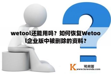 wetool还能用吗？如何恢复Wetool企业版中被删除的资料？