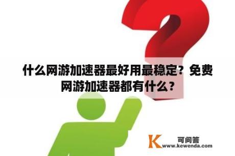 什么网游加速器最好用最稳定？免费网游加速器都有什么？