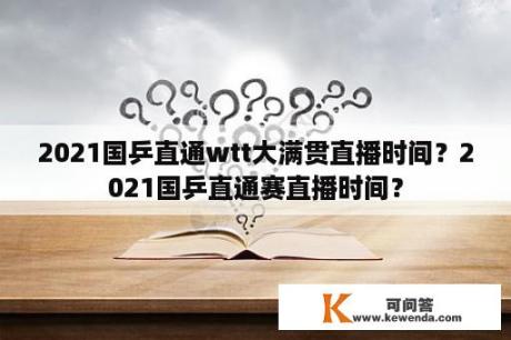 2021国乒直通wtt大满贯直播时间？2021国乒直通赛直播时间？