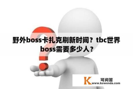 野外boss卡扎克刷新时间？tbc世界boss需要多少人？