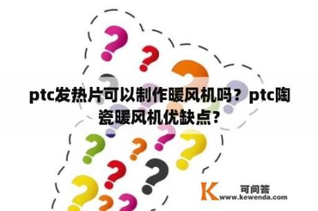 ptc发热片可以制作暖风机吗？ptc陶瓷暖风机优缺点？