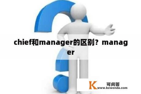 chief和manager的区别？manager