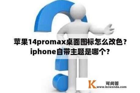 苹果14promax桌面图标怎么改色？iphone自带主题是哪个？