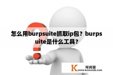 怎么用burpsuite抓取ip包？burpsuite是什么工具？