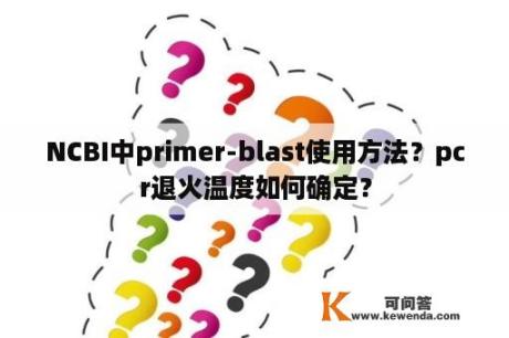 NCBI中primer-blast使用方法？pcr退火温度如何确定？