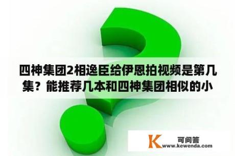 四神集团2相逸臣给伊恩拍视频是第几集？能推荐几本和四神集团相似的小说吗？