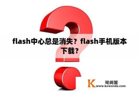 flash中心总是消失？flash手机版本下载？