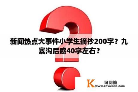 新闻热点大事件小学生摘抄200字？九寨沟后感40字左右？